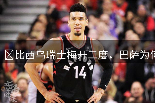 ​比西乌瑞士梅开二度，巴萨为何愿意为他支付800万