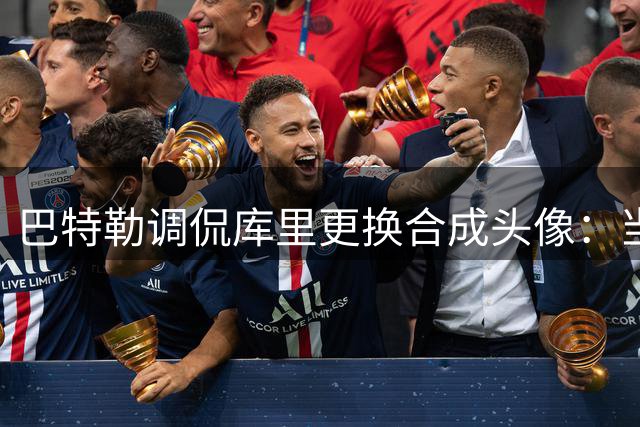 巴特勒调侃库里更换合成头像：当心山寨账号
