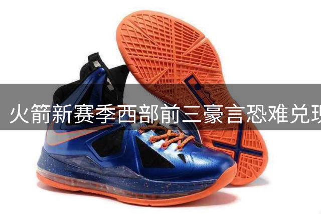 火箭新赛季西部前三豪言恐难兑现 五大隐患浮出水面