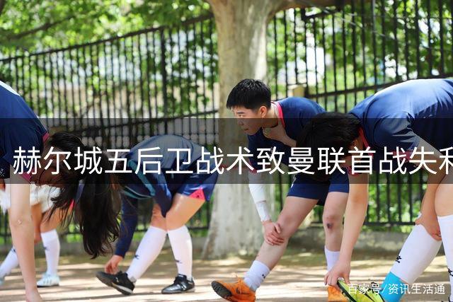 赫尔城五后卫战术致曼联首战失利 定位球防守漏洞频出