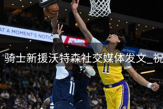 骑士新援沃特森社交媒体发文 祝贺哈登签下3年顶薪续约合同