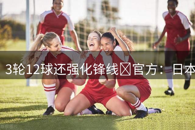 3轮12球还强化锋线😢官方：日本国脚小川航基加盟町田泽维亚